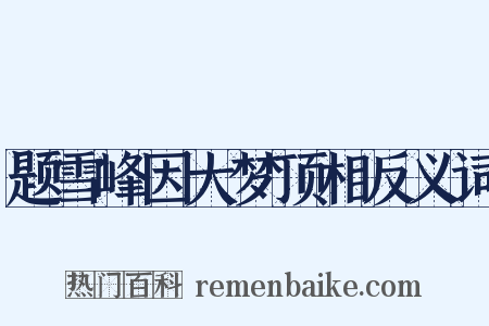 题雪峰因大梦顶相反义词是什么意思的图片